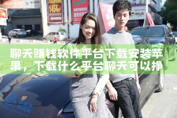 聊天赚钱软件平台下载安装苹果|杏吧
