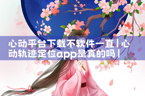 心动平台下载不软件一直|杏吧