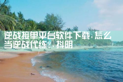 逆战接单平台软件下载|抖阴