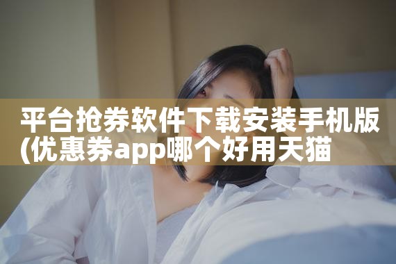 平台抢券软件下载安装手机版|杏吧
