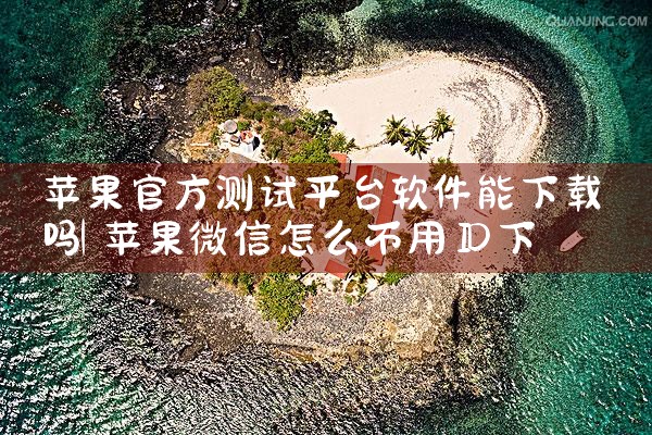 苹果官方测试平台软件能下载吗|杏吧
