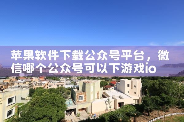 苹果软件下载公众号平台|抖阴