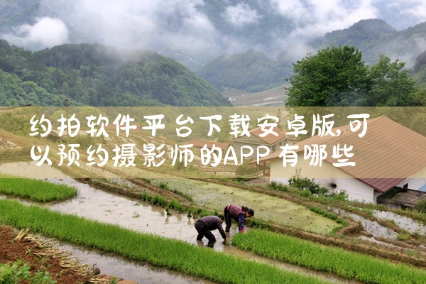 约拍软件平台下载安卓版|杏吧