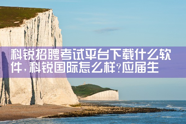 科锐招聘考试平台下载什么软件|杏吧